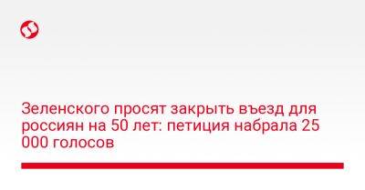 Зеленского просят закрыть въезд для россиян на 50 лет: петиция набрала 25 000 голосов