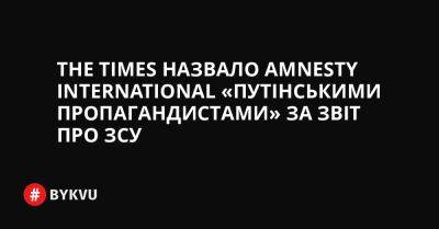 The Times назвало Amnesty International «путінськими пропагандистами» за звіт про ЗСУ