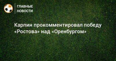 Карпин прокомментировал победу «Ростова» над «Оренбургом»