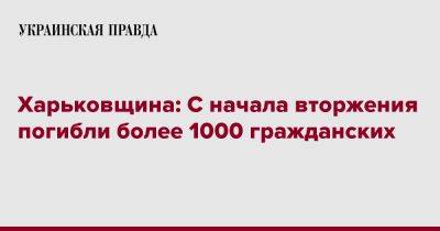 Харьковщина: С начала вторжения погибли более 1000 гражданских