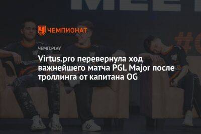 Virtus.pro перевернула ход важнейшего матча PGL Major после троллинга от капитана OG