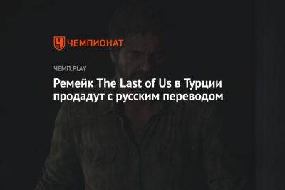 Ремейк The Last of Us переведут на русский язык — даже в Турции