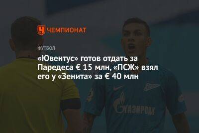 «Ювентус» готов отдать за Паредеса € 15 млн, «ПСЖ» взял его у «Зенита» за € 40 млн