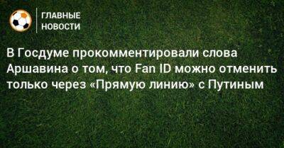 В Госдуме прокомментировали слова Аршавина о том, что Fan ID можно отменить только через «Прямую линию» с Путиным