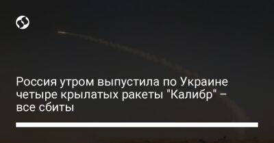 Россия утром выпустила по Украине четыре крылатых ракеты "Калибр" – все сбиты