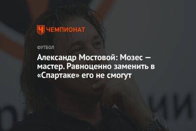 Александр Мостовой: Мозес — мастер. Равноценно заменить в «Спартаке» его не смогут