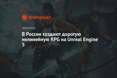 В России создают дорогую нелинейную RPG на Unreal Engine 5