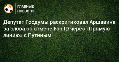 Депутат Госдумы раскритиковал Аршавина за слова об отмене Fan ID через «Прямую линию» с Путиным