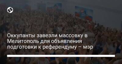 Оккупанты завезли массовку в Мелитополь для объявления подготовки к референдуму – мэр