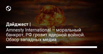 Дайджест | Amnesty International – моральный банкрот, РФ грозит ядерной войной. Обзор западных медиа
