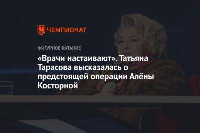 «Врачи настаивают». Татьяна Тарасова высказалась о предстоящей операции Алёны Косторной