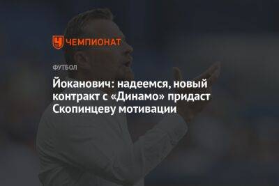 Йоканович: надеемся, новый контракт с «Динамо» придаст Скопинцеву мотивации