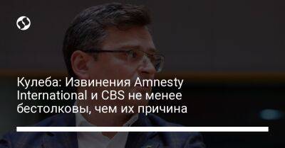 Кулеба: Извинения Amnesty International и CBS не менее бестолковы, чем их причина