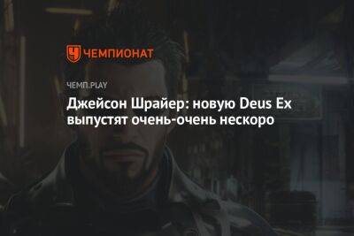 Джейсон Шрайер - Джефф Грабб - Джейсон Шрайер: новую Deus Ex выпустят очень-очень нескоро - championat.com