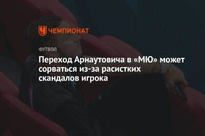 Переход Арнаутовича в «МЮ» может сорваться из-за расистких скандалов игрока