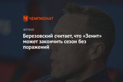 Березовский считает, что «Зенит» может закончить сезон без поражений