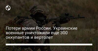 Потери армии России. Украинские военные уничтожили еще 300 оккупантов и вертолет