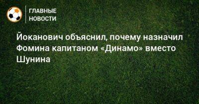 Йоканович объяснил, почему назначил Фомина капитаном «Динамо» вместо Шунина