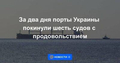 За два дня порты Украины покинули шесть судов с продовольствием