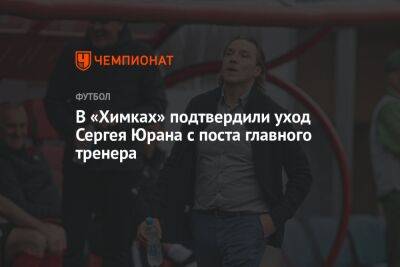 В «Химках» подтвердили уход Сергея Юрана с поста главного тренера