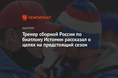 Тренер сборной России по биатлону Истомин рассказал о целях на предстоящий сезон