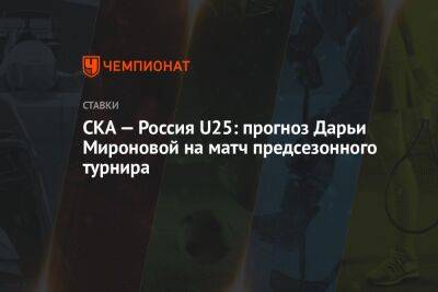 СКА — Россия U25: прогноз Дарьи Мироновой на матч предсезонного турнира