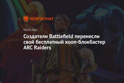 Создатели Battlefield перенесли свой бесплатный кооп-блокбастер ARC Raiders