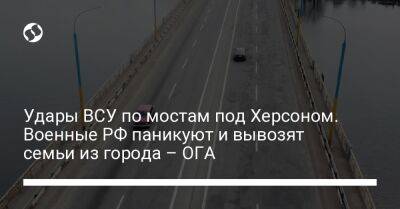 Удары ВСУ по мостам под Херсоном. Военные РФ паникуют и вывозят семьи из города – ОГА