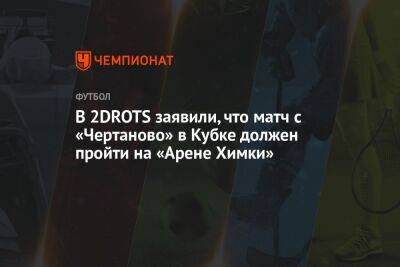В 2DROTS заявили, что матч с «Чертаново» в Кубке должен пройти на «Арене Химки»