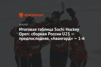 Итоговая таблица Sochi Hockey Open: сборная России U25 — предпоследняя, «Авангард» — 1-й