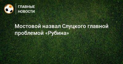 Мостовой назвал Слуцкого главной проблемой «Рубина»