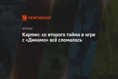 Валерий Карпин - Егор Голенков - Карпин: со второго тайма в игре с «Динамо» всё сломалось - championat.com - Россия