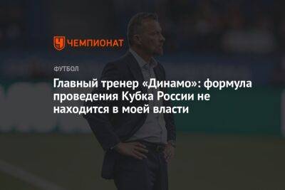 Главный тренер «Динамо»: формула проведения Кубка России не находится в моей власти