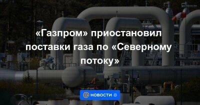 «Газпром» приостановил поставки газа по «Северному потоку»