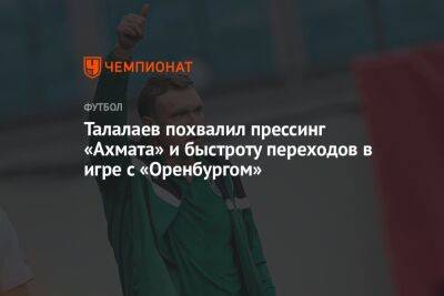 Талалаев похвалил прессинг «Ахмата» и быстроту переходов в игре с «Оренбургом»