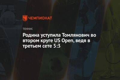 Родина уступила Томлянович во втором круге US Open, ведя в третьем сете 5:3, ЮС Опен