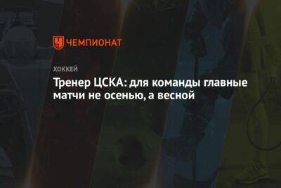 Тренер ЦСКА: для команды главные матчи не осенью, а весной