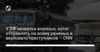 У РФ нехватка военных, хотят отправлять на войну раненых и вербовать преступников – CNN