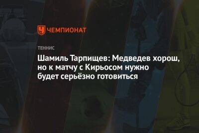 Шамиль Тарпищев: Медведев хорош, но к матчу с Кирьосом нужно будет серьёзно готовиться