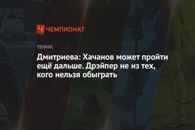 Дмитриева: Хачанов может пройти ещё дальше. Дрэйпер не из тех, кого нельзя обыграть