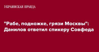 "Рабе, подножке, грязи Москвы": Данилов ответил спикеру Совфеда