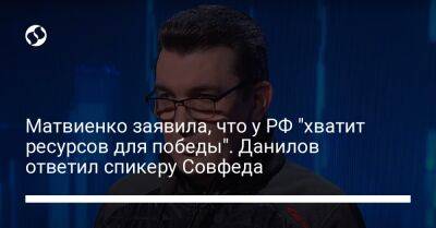 Матвиенко заявила, что у РФ "хватит ресурсов для победы". Данилов ответил спикеру Совфеда