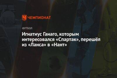 Игнатиус Ганаго, которым интересовался «Спартак», перешёл из «Ланса» в «Нант»