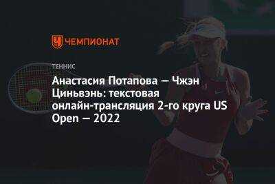 Анастасия Потапова — Чжэн Циньвэнь: текстовая онлайн-трансляция 2-го круга US Open — 2022