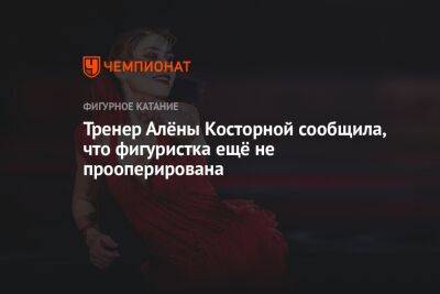 Тренер Алёны Косторной сообщила, что фигуристка ещё не прооперирована