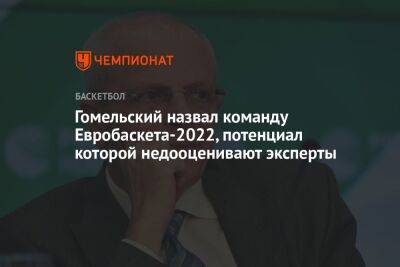Гомельский назвал команду Евробаскета-2022, потенциал которой недооценивают эксперты