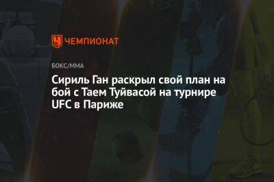 Сириль Ган раскрыл свой план на бой с Таем Туйвасой на турнире UFC в Париже