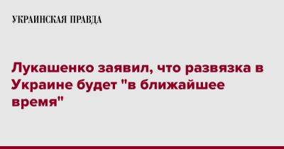 Лукашенко заявил, что развязка в Украине будет "в ближайшее время"