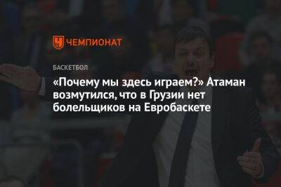 «Почему мы здесь играем?» Атаман возмутился, что в Грузии нет болельщиков на Евробаскете