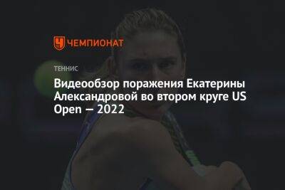 Видеообзор поражения Екатерины Александровой во втором круге US Open — 2022